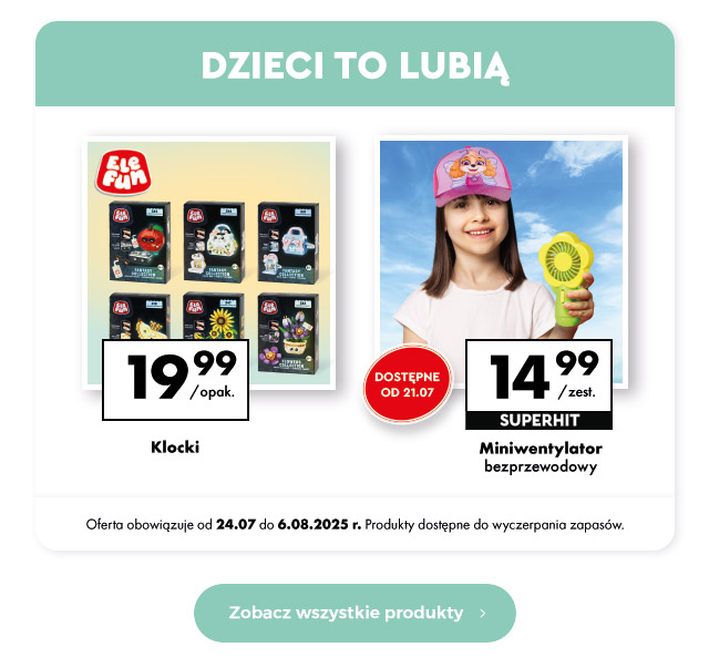 Dzieci to lubią  Klocki 19,99 zł/opak.  Miniwentylator bezprzewodowy 14,99 zł/zest.   Oferta obowiązuje od 24.07 do 6.08.2025 r. Produkty dostępne do wyczerpania zapasów.