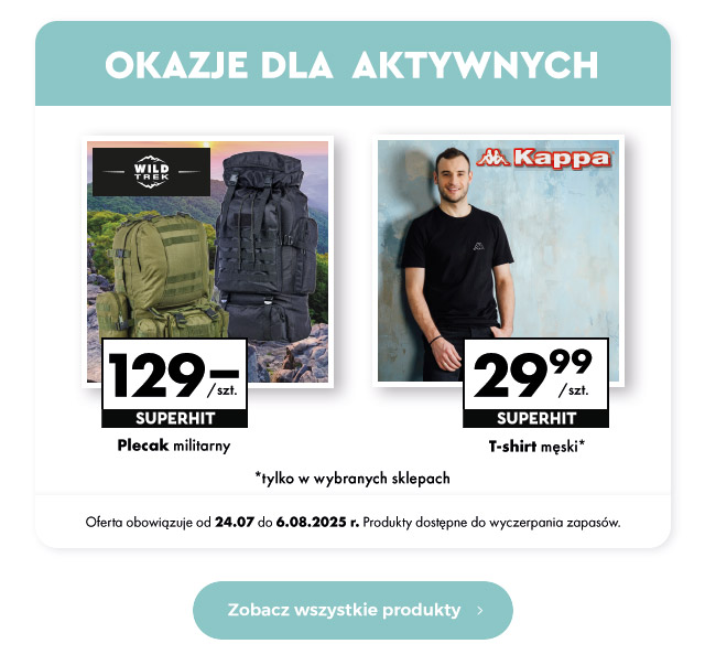 Okazje dla aktywnych  Plecak militarny 129 zł/szt.   T-shirt męski 24,99 zł/szt.  Oferta obowiązuje od 24.07 do 6.08.2025 r. Produkty dostępne do wyczerpania zapasów.