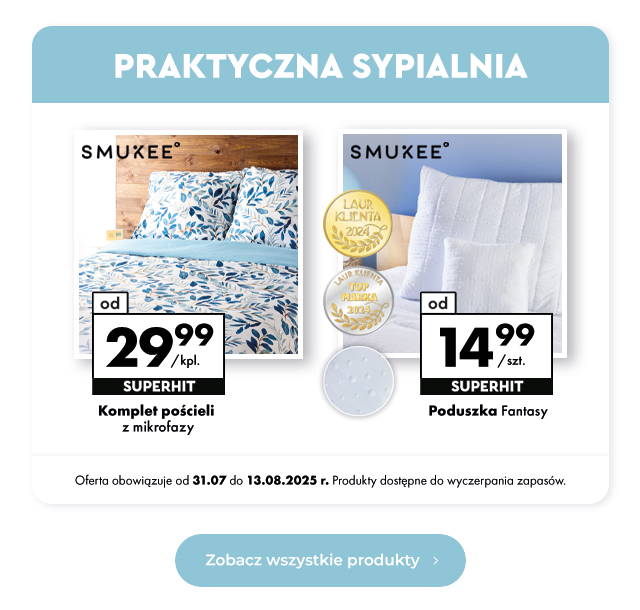 Praktyczna sypialnia Komplet pościeli z mikrofazy Od 29,99 zł/kpl.  Poduszka Fantasy Od 14,99 zł/szt.  Oferta obowiązuje od 31.07 do 13.08.2025 r. Produkty dostępne do wyczerpania zapasów.