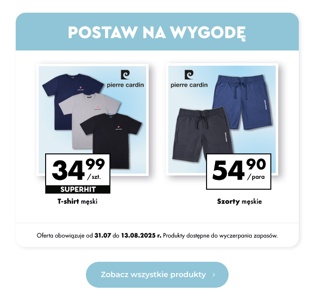 Postaw na wygodę T-shirt męski 34,99 zł/szt.  Szorty męskie 54,90 zł/para  Oferta obowiązuje od 31.07 do 13.08.2025 r. Produkty dostępne do wyczerpania zapasów.